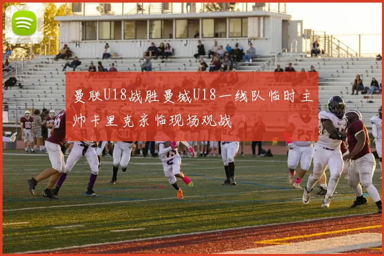 曼联U18战胜曼城U18一线队临时主帅卡里克亲临现场观战