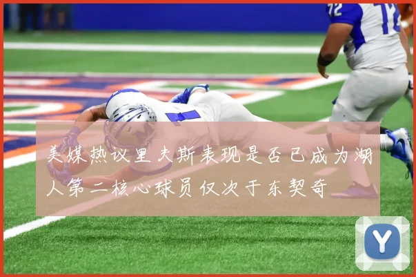 美媒热议里夫斯表现是否已成为湖人第二核心球员仅次于东契奇