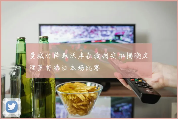 曼城对阵勒沃库森裁判安排揭晓皮涅罗将执法本场比赛