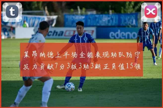 莱昂纳德上半场全能表现助队防守发力贡献7分3板3助3断正负值15领衔全队