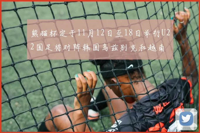 熊猫杯定于11月12日至18日举行U22国足将对阵韩国乌兹别克和越南