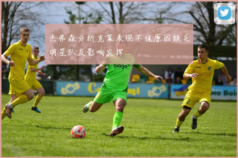 杰弗森分析克莱表现不佳原因缺乏明星队友影响发挥