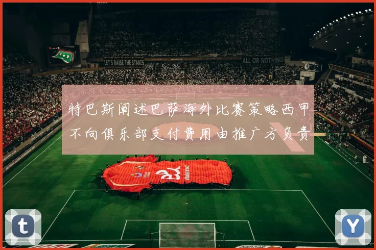 特巴斯阐述巴萨海外比赛策略西甲不向俱乐部支付费用由推广方负责协调
