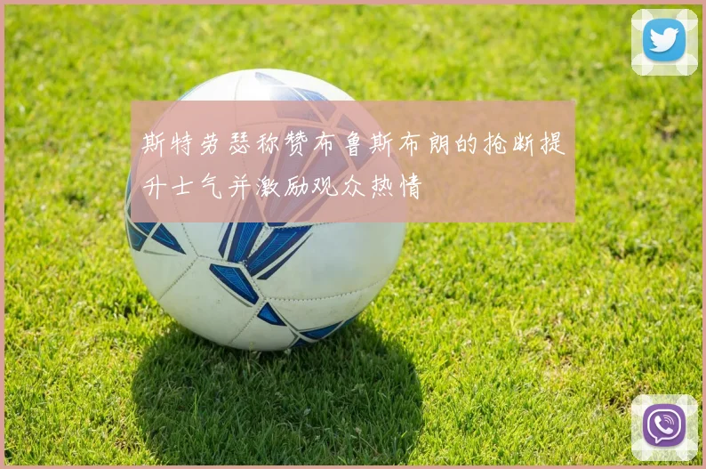 斯特劳瑟称赞布鲁斯布朗的抢断提升士气并激励观众热情