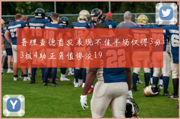 普理查德首发表现不佳半场仅得3分3板4助正负值惨淡19