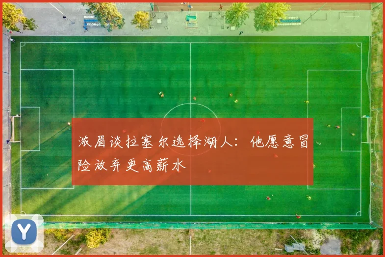 浓眉谈拉塞尔选择湖人：他愿意冒险放弃更高薪水