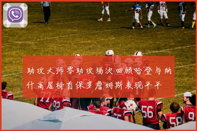 助攻大师零助攻场次回顾哈登与纳什高居榜首保罗詹姆斯表现平平