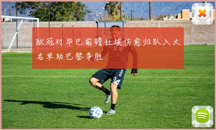 欧冠对毕巴前瞻杜埃伤愈归队入大名单助巴黎争胜