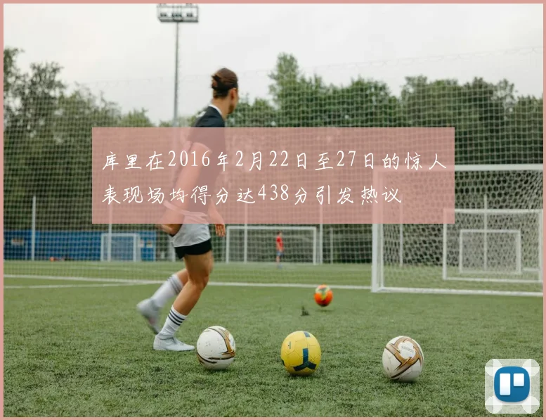 库里在2016年2月22日至27日的惊人表现场均得分达438分引发热议