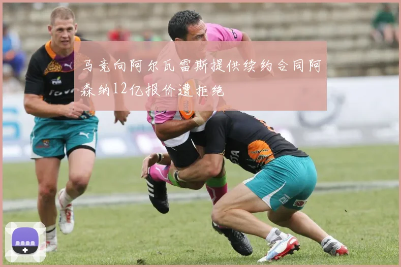 马竞向阿尔瓦雷斯提供续约合同阿森纳12亿报价遭拒绝