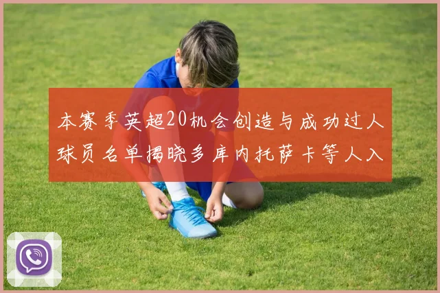 本赛季英超20机会创造与成功过人球员名单揭晓多库内托萨卡等人入选