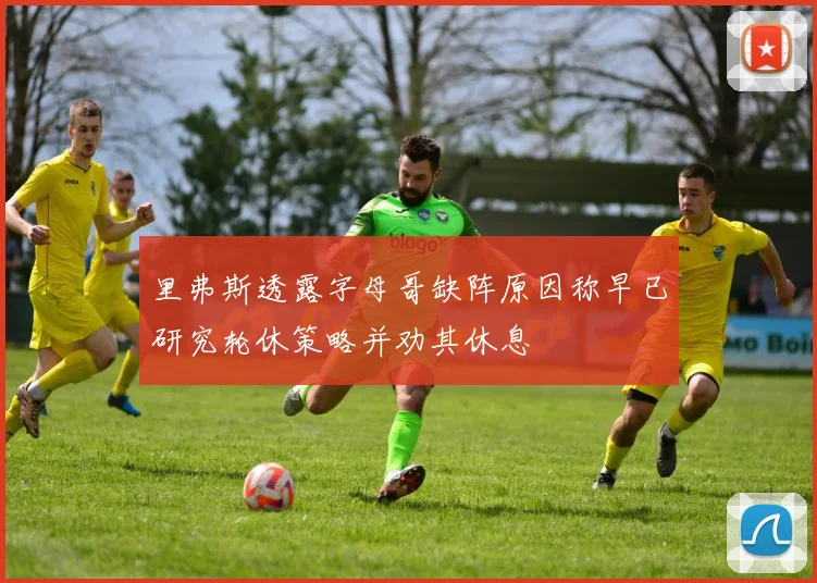 里弗斯透露字母哥缺阵原因称早已研究轮休策略并劝其休息